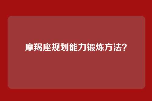 摩羯座规划能力锻炼方法？