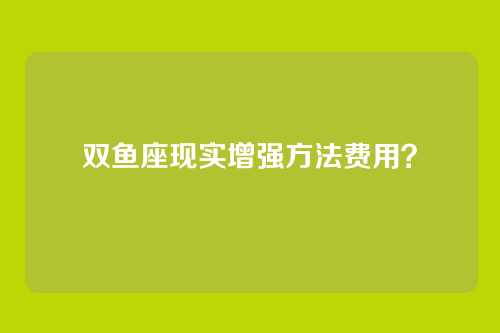 双鱼座现实增强方法费用？