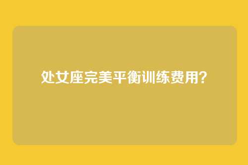 处女座完美平衡训练费用？