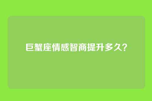 巨蟹座情感智商提升多久？