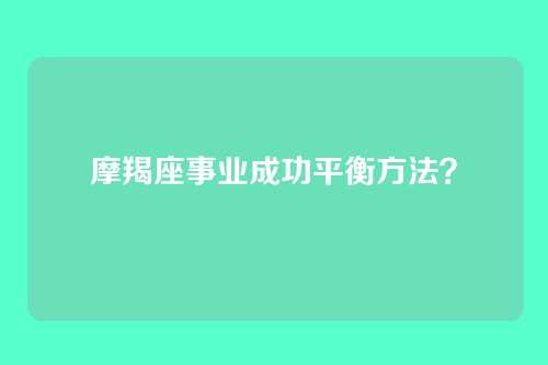摩羯座事业成功平衡方法？