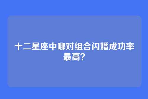 十二星座中哪对组合闪婚成功率最高?