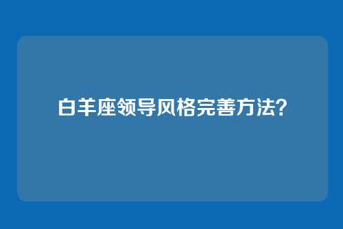 白羊座领导风格完善方法?