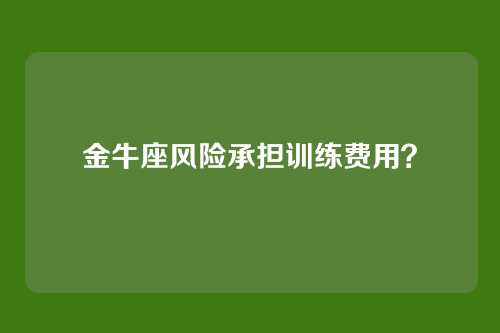 金牛座风险承担训练费用？