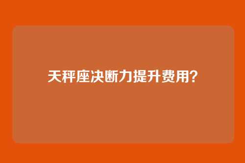 天秤座决断力提升费用？