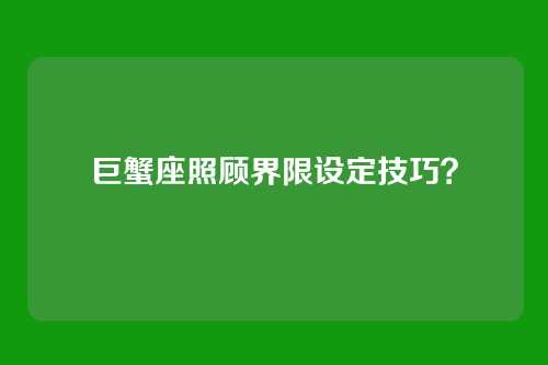 巨蟹座照顾界限设定技巧？