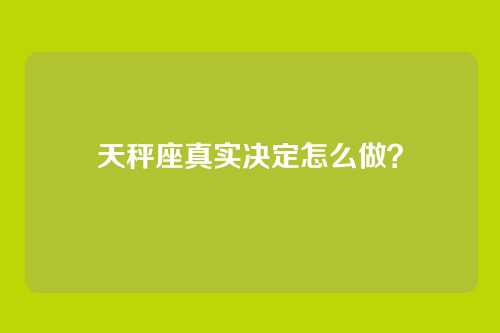 天秤座真实决定怎么做？