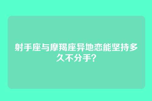 射手座与摩羯座异地恋能坚持多久不分手？