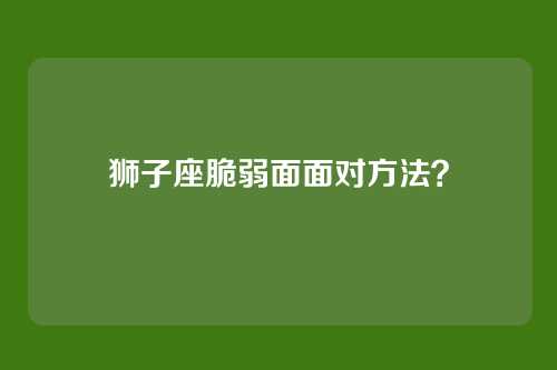 狮子座脆弱面面对方法？