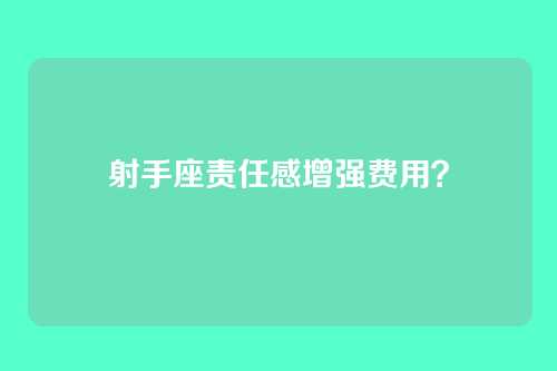 射手座责任感增强费用？