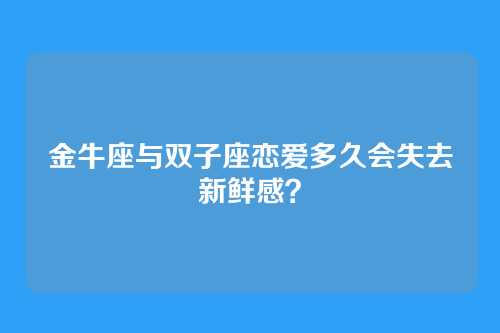 金牛座与双子座恋爱多久会失去新鲜感?