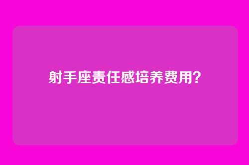 射手座责任感培养费用?