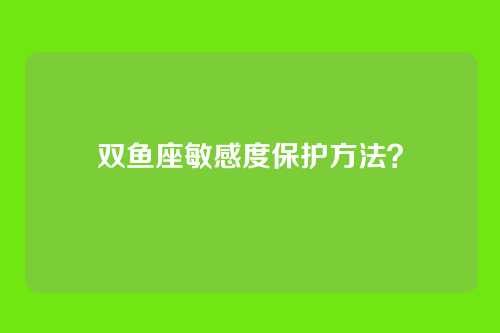 双鱼座敏感度保护方法？