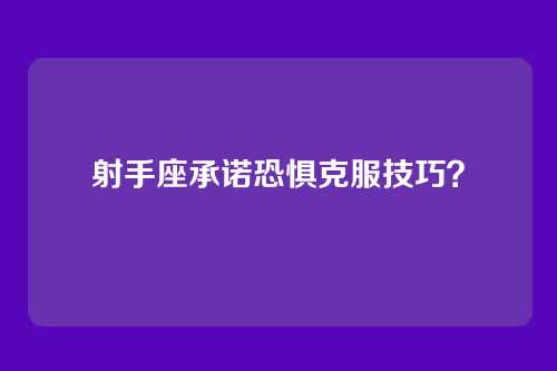 射手座承诺恐惧克服技巧？