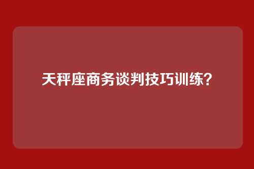 天秤座商务谈判技巧训练?