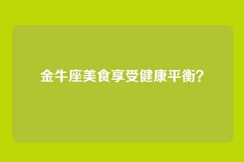 金牛座美食享受健康平衡？
