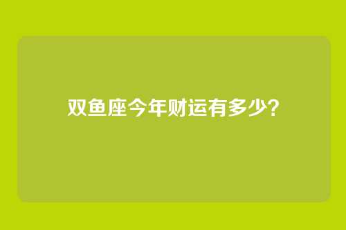 双鱼座今年财运有多少？