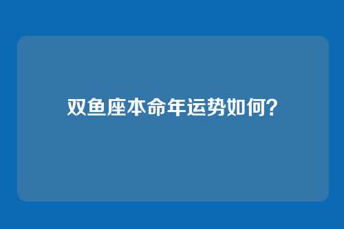 双鱼座本命年运势如何？