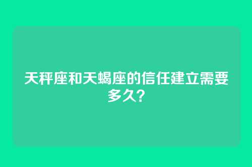 天秤座和天蝎座的信任建立需要多久？