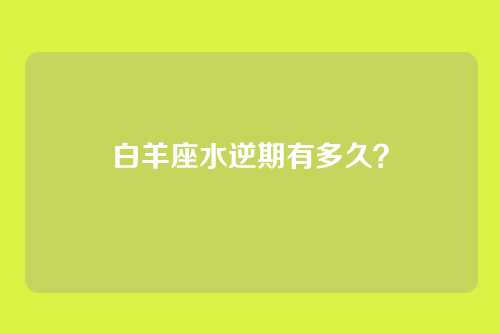 白羊座水逆期有多久？