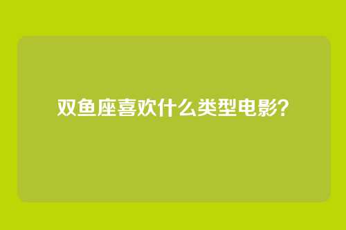 双鱼座喜欢什么类型电影?