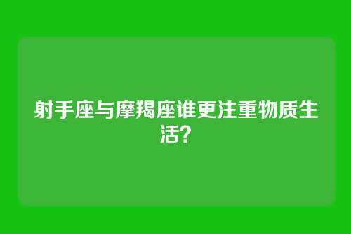 射手座与摩羯座谁更注重物质生活？
