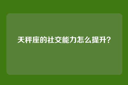 天秤座的社交能力怎么提升？