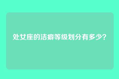 处女座的洁癖等级划分有多少？