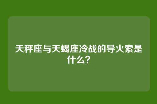 天秤座与天蝎座冷战的导火索是什么？