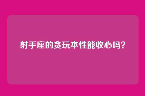 射手座的贪玩本性能收心吗？