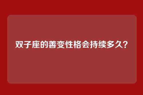 双子座的善变性格会持续多久？