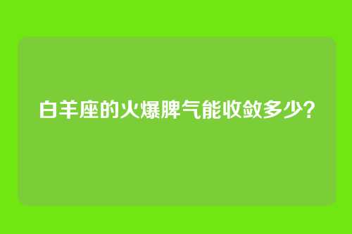 白羊座的火爆脾气能收敛多少？