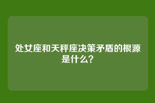 处女座和天秤座决策矛盾的根源是什么？
