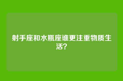 射手座和水瓶座谁更注重物质生活？