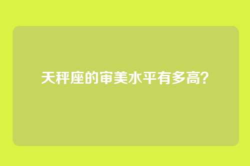 天秤座的审美水平有多高？