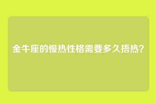 金牛座的慢热性格需要多久捂热？