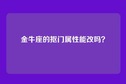 金牛座的抠门属性能改吗？