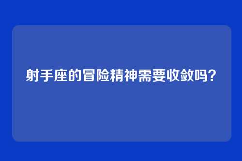 射手座的冒险精神需要收敛吗?