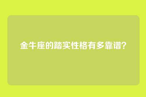 金牛座的踏实性格有多靠谱？