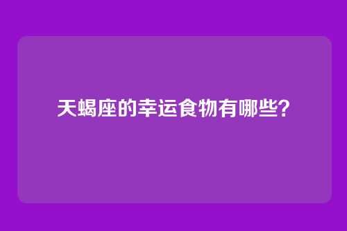 天蝎座的幸运食物有哪些？