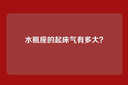 水瓶座的起床气有多大？