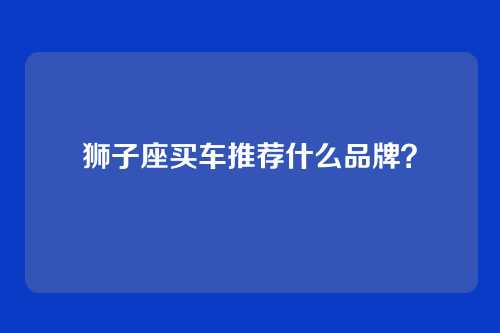 狮子座买车推荐什么品牌？