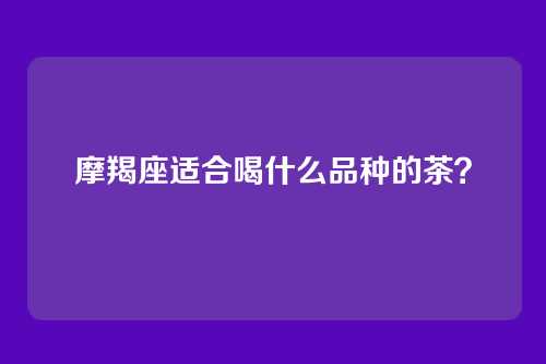 摩羯座适合喝什么品种的茶？