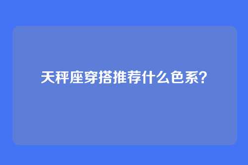 天秤座穿搭推荐什么色系？