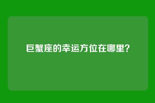 巨蟹座的幸运方位在哪里？