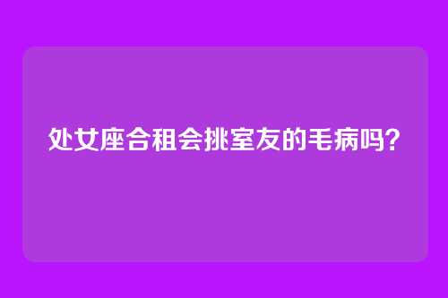 处女座合租会挑室友的毛病吗？