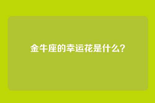 金牛座的幸运花是什么？