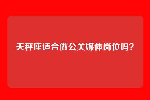 天秤座适合做公关媒体岗位吗？
