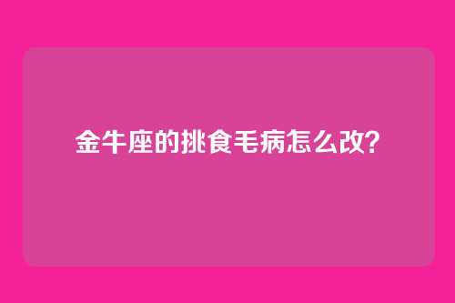 金牛座的挑食毛病怎么改？
