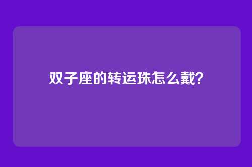 双子座的转运珠怎么戴？